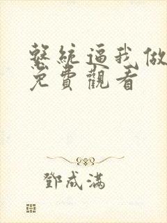 系统逼我做反派免费观看