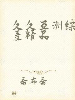 久久亚洲综合国产精品