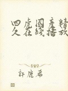 四虎国产精品永久在线播放