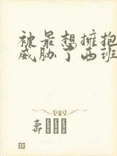 被最想拥抱的人威胁了西班牙篇在哪看