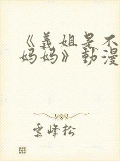 《义姐是不是良妈妈》动漫