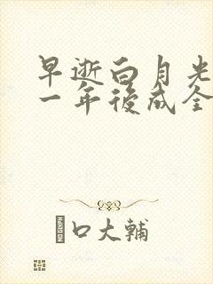 早逝白月光穿十一年后成全家福星最后一集