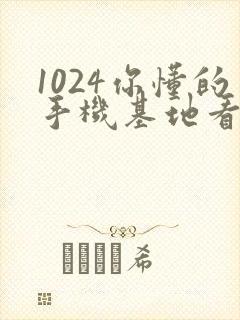 1024你懂的手机基地看片