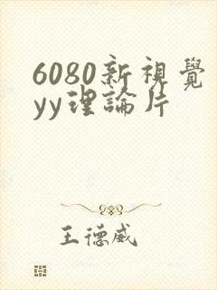 6080新视觉yy理论片