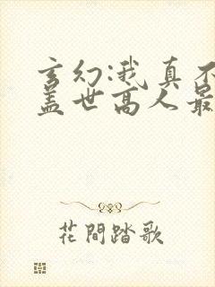 玄幻:我真不是盖世高人最新