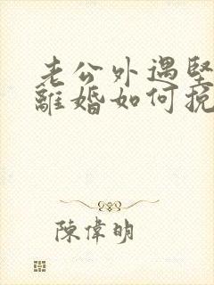 老公外遇坚决要离婚如何挽回