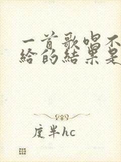 一首歌唱不完你给的结果是什么歌