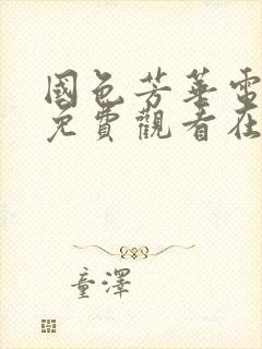 国色芳华电视剧免费观看在线播放高