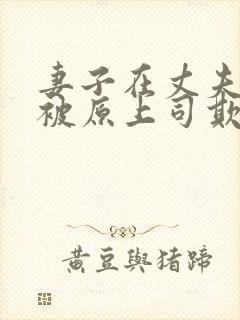 妻子在丈夫面前被原上司欺负