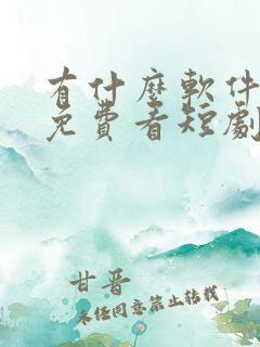 有什么软件可以免费看短剧