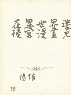 在异世界迷宫开后宫漫画免费奇漫屋