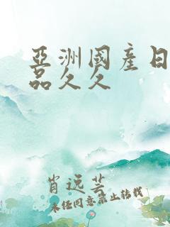 亚洲国产日韩精品久久