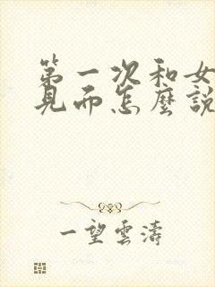 第一次和女朋友见面怎么说话