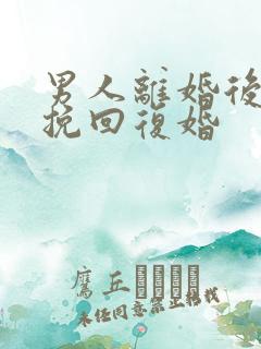 男人离婚后怎么挽回复婚