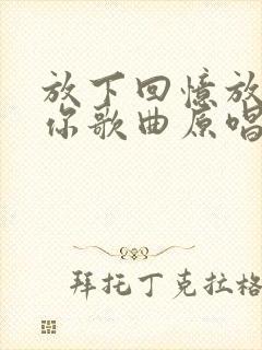 放下回忆放不下你歌曲原唱