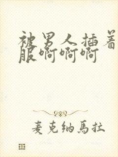 被男人插着好舒服啊啊啊