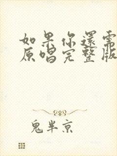 如果你还需要我原唱完整版