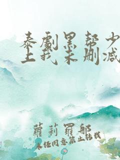 泰剧黑帮少爷爱上我未删减