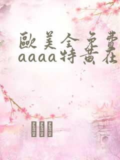 欧美全免费aaaaaa特黄在线