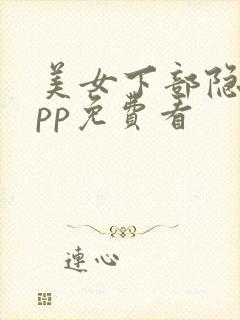 美女下部隐私app免费看