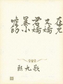 嘘暴君又在宠他的小娇娇免费阅读