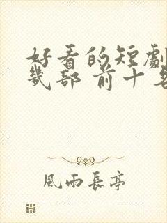 好看的短剧推荐几部 前十名