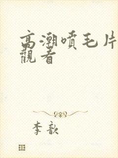 高潮喷毛片在线观看