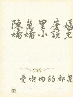 陈万里唐嫣然宋娇娇小说免费阅读