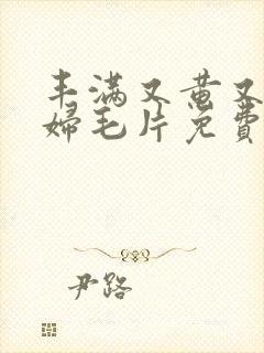 丰满又黄又爽少妇毛片免费看软件