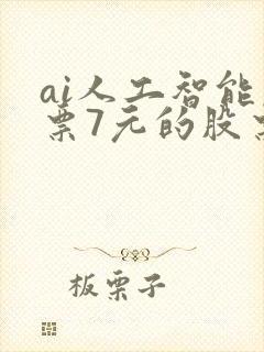 ai人工智能股票7元的股票