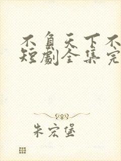 不负天下不负卿短剧全集完整版