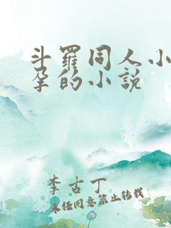 斗罗同人小舞怀孕的小说