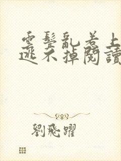 云鬓乱惹上权臣逃不掉阅读全文