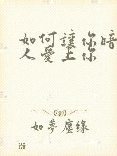 如何让你暗恋的人爱上你