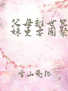 父母离世兄弟姐妹更要团聚