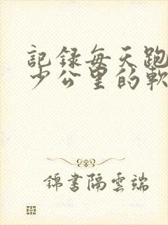 记录每天跑步多少公里的软件