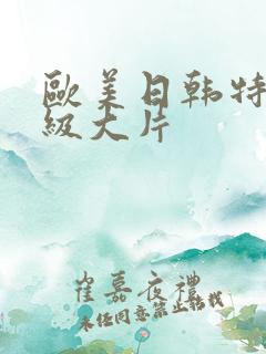 欧美日韩特黄一级大片