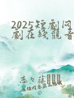 2025短剧网剧在线观看
