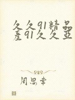 久久91精品国产91久久亚洲国产综合