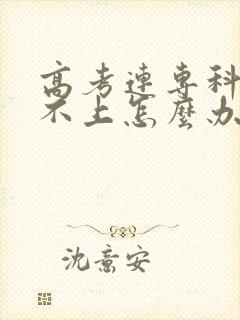 高考连专科都考不上怎么办