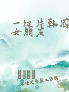 一级片韩国我的女朋友