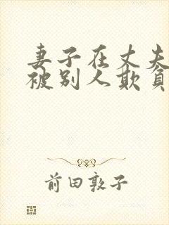 妻子在丈夫面前被别人欺负