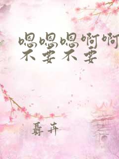 嗯嗯嗯啊啊啊啊不要不要