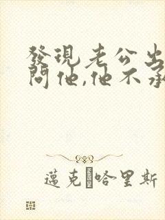 发现老公出轨了问他,他不承认怎么办