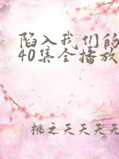 陷入我们的热恋40集全播放