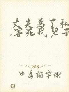 丈夫为了私生子,害死我儿子小说