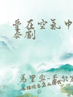 爱在空气中泰剧泰剧