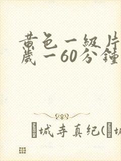 黄色一级片18岁一60分钟