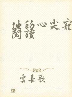 他的心尖宠全文阅读