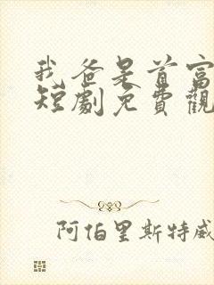 我爸是首富大佬短剧免费观看